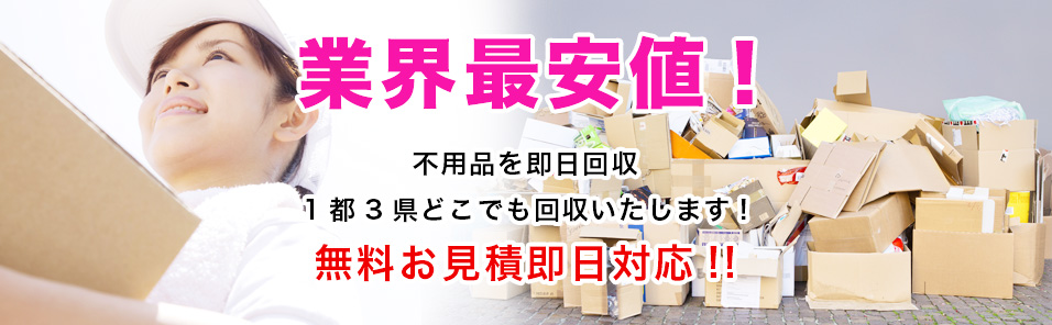 業界最安値!不用品を即日回収1都3県どこでも回収いたします!無料お見積即日対応!!